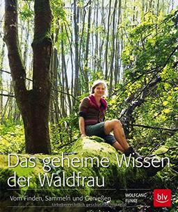 Das geheime Wissen der Waldfrau: Vom Finden, Sammeln und Genießen