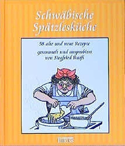 Schwäbische Spätzlesküche: 58 alte und neue Rezepte, gesammelt und auspropiert