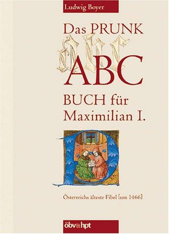 Das Prunk-ABC-Buch für Maximilian I.: Österreichs älteste Fibel (um 1466)