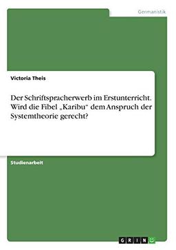 Der Schriftspracherwerb im Erstunterricht. Wird die Fibel "Karibu" dem Anspruch der Systemtheorie gerecht?