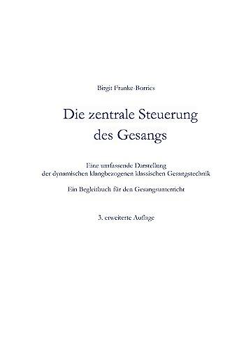 Die zentrale Steuerung des Gesangs: Eine umfassende Darstellung der dynamischen klangbezogenen klassische Gesangstechnik - Ein Begleitbuch für den Gesangsunterricht