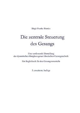 Die zentrale Steuerung des Gesangs: Eine umfassende Darstellung der dynamischen klangbezogenen klassische Gesangstechnik - Ein Begleitbuch für den Gesangsunterricht