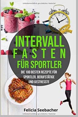 Intervallfasten für Sportler Die 100 besten Rezepte für Sportler, Berufstätige und Gestresste: Intermittierendes Fasten für Frauen Männer Anfänger Fortgeschrittene 16/ 8