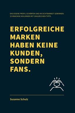 Erfolgreiche Marken haben keine Kunden, sondern Fans.: Das eigene Profil schärfen und an Sichtbarkeit gewinnen: 25 knackige Kolumnen mit zahlreichen Tipps.