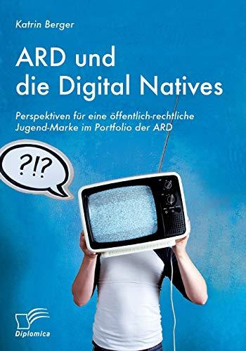 Ard und die Digital Natives: Perspektiven für eine öffentlich-rechtliche Jugend-Marke im Portfolio der Ard