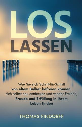 Los lassen: Wie Sie sich Schritt für Schritt von altem Ballast befreien können, sich selbst neu entdecken und wieder Freiheit, Freude und Erfüllung in Ihrem Leben finden