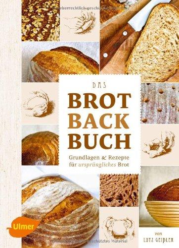 Das Brotbackbuch: Grundlagen und Rezepte für ursprüngliches Brot