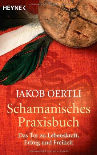 Schamanisches Praxisbuch: Das Tor zu Lebenskraft, Erfolg und Freiheit