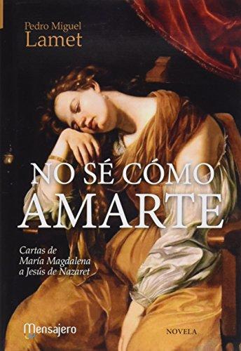 NO SE COMO AMARTE (CARTAS DE MARIA MAGDALENA A JESUS NAZARE: Cartas de María Magdalena a Jesús de Nazaret (Literaria, Band 6)