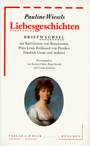 Pauline Wiesels Liebesgeschichten: Briefwechsel mit Karl Gustav von Brinckmann, Prinz Louis Ferdinand von Preußen, Friedrich Gentz und anderen