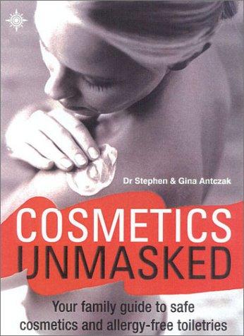 Cosmetics Unmasked: Your Family Guide to Safe Cosmetics and Allergy-Free Toiletries: Your Family Guide to Safe Cosmetics and Toiletries