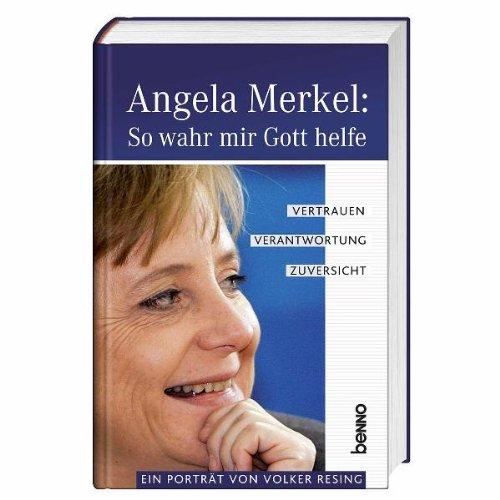 Angela Merkel: So wahr mir Gott helfe: Vertrauen, Verantwortung, Zuversicht