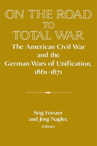 On the Road to Total War: The American Civil War and the German Wars of Unification, 1861-1871 (Publications of the German Historical Institute)