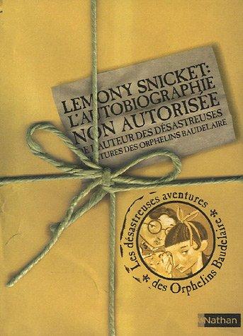 Les désastreuses aventures des orphelins Baudelaire. Lemony Snicket, l'autobiographie non autorisée de l'auteur des Désastreuses aventures des orphelins Baudelaire