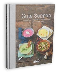 Gute Suppen: Genussvolle Rezepte und Geschichten für alle Jahreszeiten