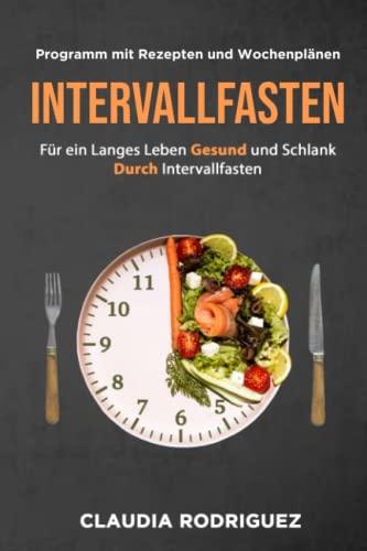 INTERVALLFASTEN: Für ein langes Leben Gesund und schlank durch Intervallfasten: Programm mit Rezepten und Wochenplänen