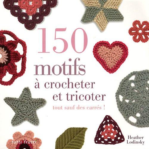 150 motifs à crocheter et à tricoter : tout sauf des carrés pour vêtements, accessoires, couvertures et plaids