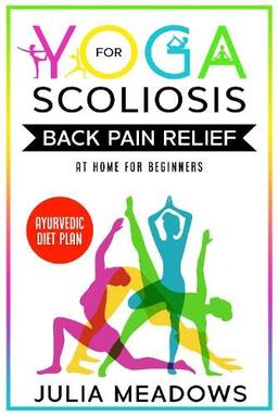 Yoga for Scoliosis Back Pain Relief at Home for Beginners + Ayurvedic Diet Plan.: Chronic Pain Relief from Scoliosis, Sciatica, Piriformis Syndrome & ... Healing & Healthy Weight Loss Diet Meal Plan