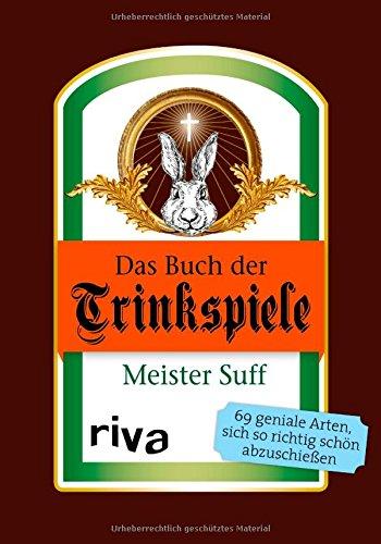 Das Buch der Trinkspiele: 69 geniale Arten, sich so richtig schön abzuschießen