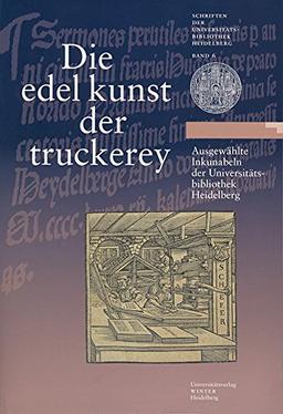 Die edel kunst der truckerey: Ausgewählte Inkunabeln der Universitätsbibliothek Heidelberg. Ausstellungskatalog