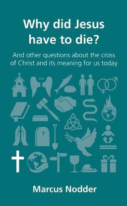 Why Did Jesus Have to Die?: And Other Questions about the Cross of Christ and Its Meaning for Us Today (Questions Christians Ask)