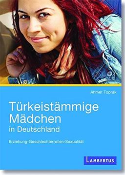 Türkeistämmige Mädchen in Deutschland: Erziehung - Geschlechterrollen - Sexualität