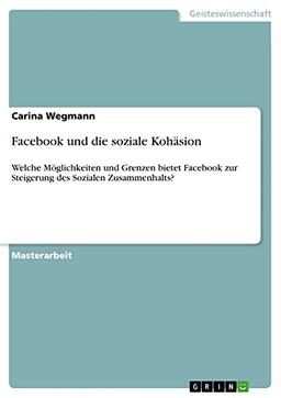 Facebook und die soziale Kohäsion: Welche Möglichkeiten und Grenzen bietet Facebook zur Steigerung des Sozialen Zusammenhalts?