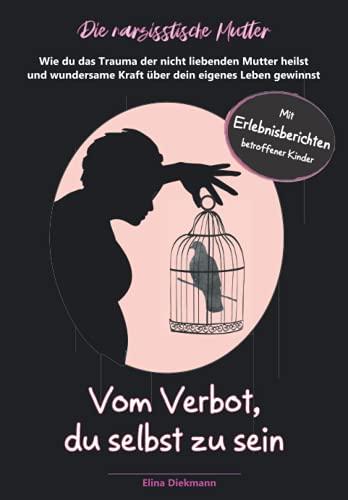 Narzisstische Mutter — Vom Verbot, du selbst zu sein: Wie du das Trauma der nicht liebenden Mutter heilst und wundersame Kraft über dein eigenes Leben gewinnst