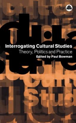 Interrogating Cultural Studies: Theory, Politics and Practice