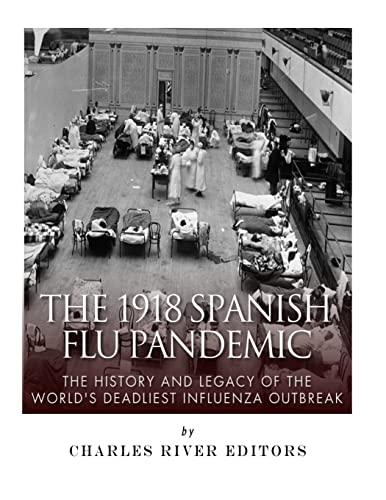 The 1918 Spanish Flu Pandemic: The History and Legacy of the World’s Deadliest Influenza Outbreak