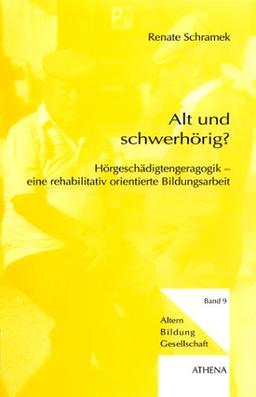 Alt und schwerhörig? Hörgeschädigtengeragogik - eine rehabilitativ orientierte Bildungsarbeit