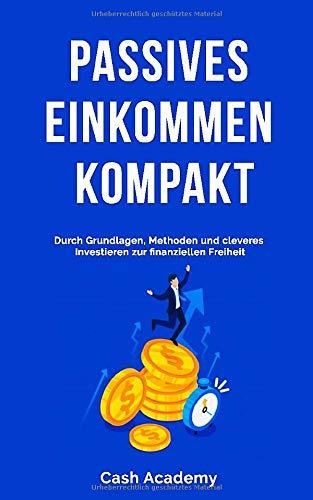 Passives Einkommen kompakt: Durch Grundlagen, Methoden und cleveres Investieren zur finanziellen Freiheit