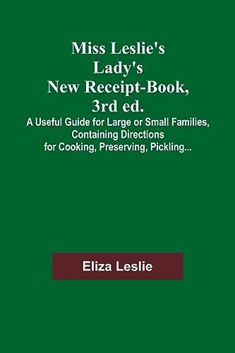 Miss Leslie's Lady's New Receipt-Book, 3rd ed.; A Useful Guide for Large or Small Families, Containing Directions for Cooking, Preserving, Pickling...