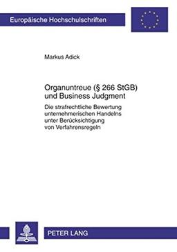 Organuntreue (§ 266 StGB) und Business Judgment: Die strafrechtliche Bewertung unternehmerischen Handelns unter Berücksichtigung von Verfahrensregeln (Europäische Hochschulschriften - Reihe II)