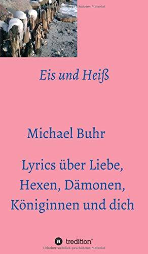 Eis und Heiß: Lyrics über Liebe, Hexen, Dämonen, Königinnen und dich