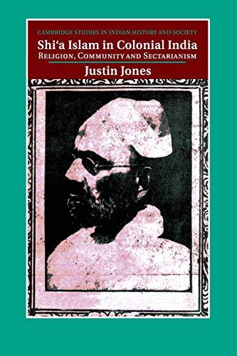 Shi‘a Islam in Colonial India: Religion, Community and Sectarianism (Cambridge Studies in Indian History and Society, Band 18)