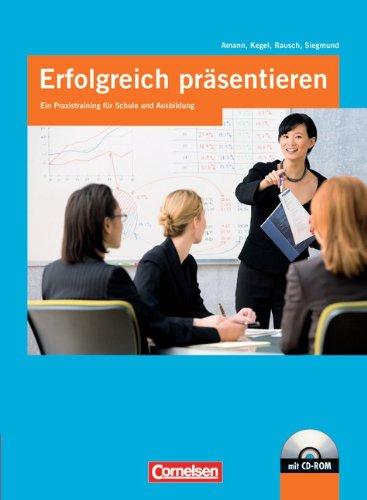 Erfolgreich präsentieren: Ein Praxistraining für Schule und Ausbildung: Schülerbuch mit CD-ROM: Ein Praxistraining. Schülerbuch