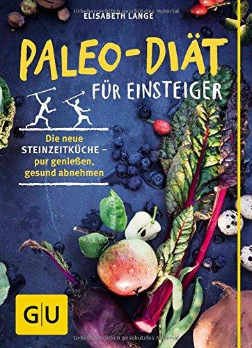 Paleo-Diät für Einsteiger: Die neue Steinzeitküche - pur genießen, gesund abnehmen