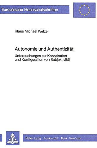 Autonomie und Authentizität: Untersuchungen zur Konstitution und Konfiguration von Subjektivität (Europäische Hochschulschriften / European University ... / Publications Universitaires Européennes)