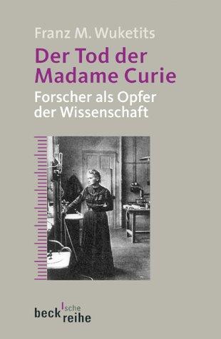 Der Tod der Madame Curie: Forscher als Opfer der Wissenschaft