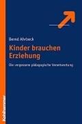 Kinder brauchen Erziehung: Die vergessene pädagogische Verantwortung