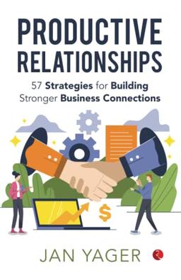 PRODUCTIVE RELATIONSHIPS: 57 Strategies for Building Stronger Business Connections