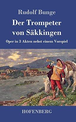 Der Trompeter von Säkkingen: Oper in 3 Akten nebst einem Vorspiel