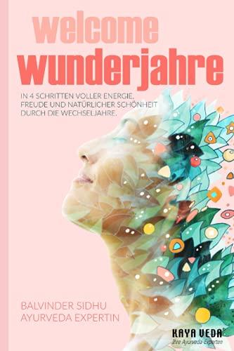 Welcome Wunderjahre: In 4 Schritten voller Energie, Freude und natürlicher Schönheit durch die Wechseljahre (Goodbye und Welcome: Ayurveda-Ratgeber)