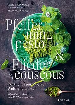 Pfefferminzpesto und Fliedercouscous: Köstliches aus Wiese, Wald und Garten. 90 raffinierte Rezepte und 30 Pflanzenporträts