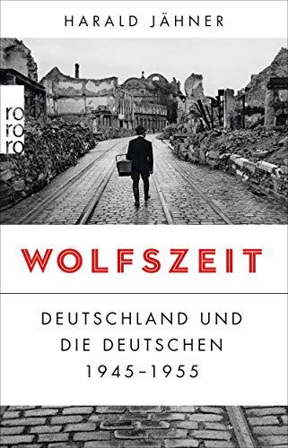 Wolfszeit: Deutschland und die Deutschen 1945 - 1955