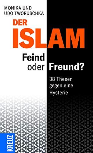 Der Islam – Feind oder Freund?: 38 Thesen gegen eine Hysterie