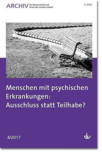 Menschen mit psychischen Erkrankungen: Ausschluss statt Teilhabe?: Ausgabe 4/2017 - Archiv für Wissenschaft und Praxis der sozialen Arbeit