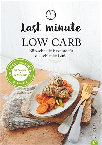 Low Carb: Last Minute Low Carb. Blitzschnelle Rezepte für die schlanke Linie. Kochbuch für die kohlenhydratarme Ernährung. Kochen ohne Kohlenhydrate. Abnehmen mit 30-Minuten-Rezepten.