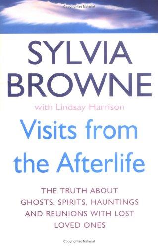 Visits From The Afterlife: The truth about ghosts, spirits, hauntings and reunions with lost loved ones